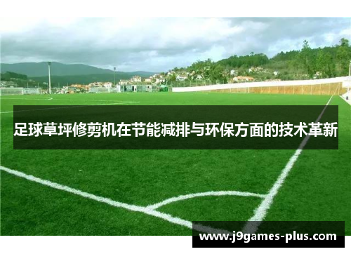 足球草坪修剪机在节能减排与环保方面的技术革新